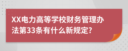 XX电力高等学校财务管理办法第33条有什么新规定?