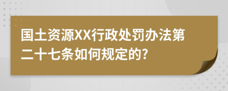 国土资源XX行政处罚办法第二十七条如何规定的?