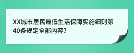 XX城市居民最低生活保障实施细则第40条规定全部内容?