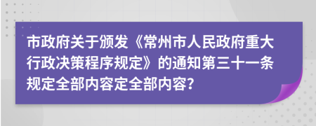 市政府关于颁发《常州市人民政府重大行政决策程序规定》的通知第三十一条规定全部内容定全部内容？