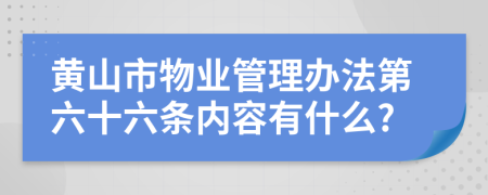 黄山市物业管理办法第六十六条内容有什么?