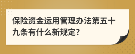 保险资金运用管理办法第五十九条有什么新规定?