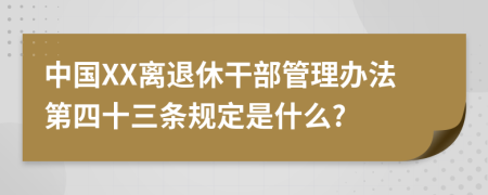 中国XX离退休干部管理办法第四十三条规定是什么?