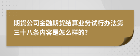 期货公司金融期货结算业务试行办法第三十八条内容是怎么样的?