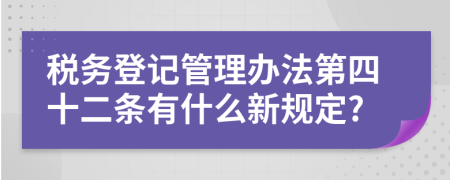 税务登记管理办法第四十二条有什么新规定?