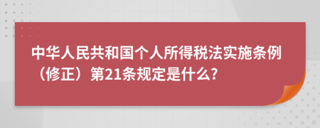 中华人民共和国个人所得税法实施条例（修正）第21条规定是什么?