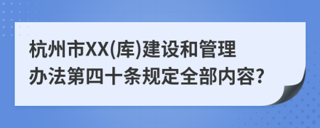 杭州市XX(库)建设和管理办法第四十条规定全部内容?