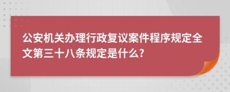 公安机关办理行政复议案件程序规定全文第三十八条规定是什么?