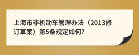 上海市非机动车管理办法（2013修订草案）第5条规定如何?