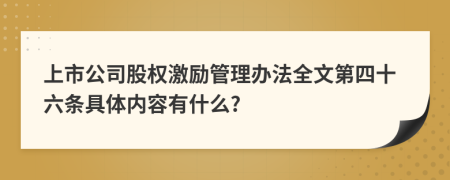 上市公司股权激励管理办法全文第四十六条具体内容有什么?