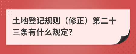 土地登记规则（修正）第二十三条有什么规定?