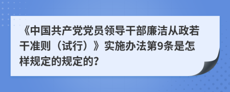 《中国共产党党员领导干部廉洁从政若干准则（试行）》实施办法第9条是怎样规定的规定的？