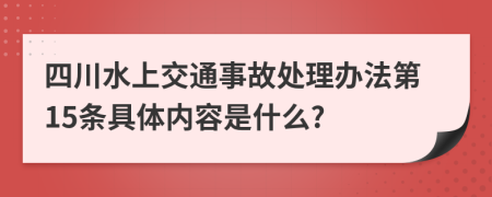 四川水上交通事故处理办法第15条具体内容是什么?