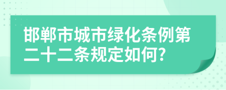 邯郸市城市绿化条例第二十二条规定如何?