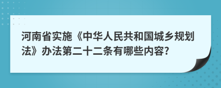 河南省实施《中华人民共和国城乡规划法》办法第二十二条有哪些内容?