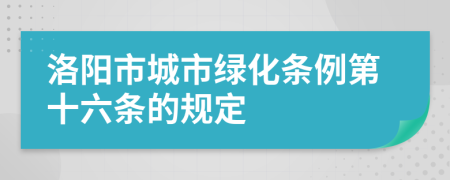 洛阳市城市绿化条例第十六条的规定