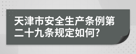 天津市安全生产条例第二十九条规定如何?