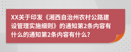 XX关于印发《湘西自治州农村公路建设管理实施细则》的通知第2条内容有什么的通知第2条内容有什么？