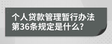 个人贷款管理暂行办法第36条规定是什么?