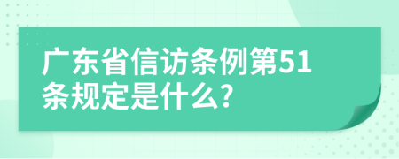 广东省信访条例第51条规定是什么?