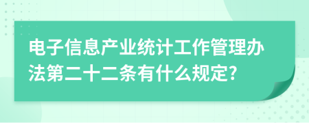 电子信息产业统计工作管理办法第二十二条有什么规定?