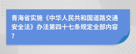 青海省实施《中华人民共和国道路交通安全法》办法第四十七条规定全部内容?