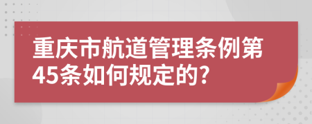 重庆市航道管理条例第45条如何规定的?