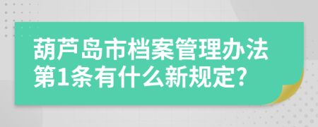 葫芦岛市档案管理办法第1条有什么新规定?