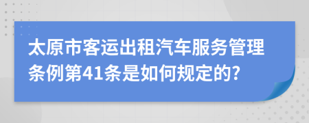 太原市客运出租汽车服务管理条例第41条是如何规定的?