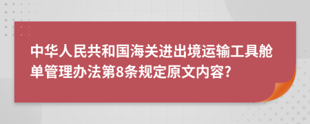 中华人民共和国海关进出境运输工具舱单管理办法第8条规定原文内容?
