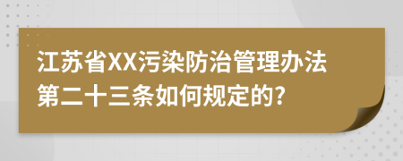 江苏省XX污染防治管理办法第二十三条如何规定的?