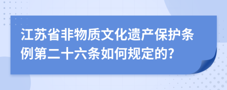 江苏省非物质文化遗产保护条例第二十六条如何规定的?