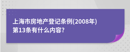 上海市房地产登记条例(2008年)第13条有什么内容?