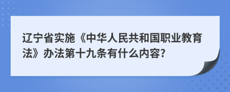 辽宁省实施《中华人民共和国职业教育法》办法第十九条有什么内容?