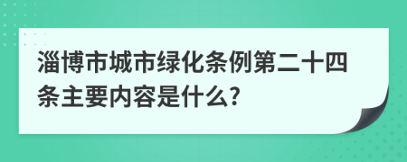 淄博市城市绿化条例第二十四条主要内容是什么?