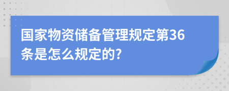 国家物资储备管理规定第36条是怎么规定的?