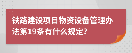 铁路建设项目物资设备管理办法第19条有什么规定?