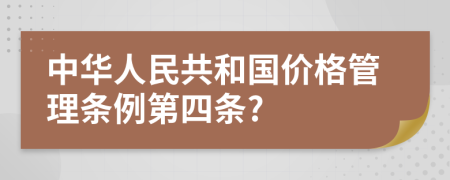 中华人民共和国价格管理条例第四条?