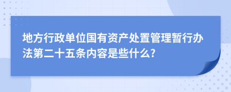 地方行政单位国有资产处置管理暂行办法第二十五条内容是些什么?