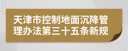 天津市控制地面沉降管理办法第三十五条新规