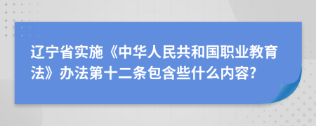 辽宁省实施《中华人民共和国职业教育法》办法第十二条包含些什么内容?