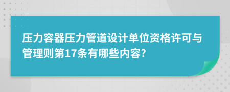 压力容器压力管道设计单位资格许可与管理则第17条有哪些内容?