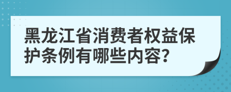 黑龙江省消费者权益保护条例有哪些内容？