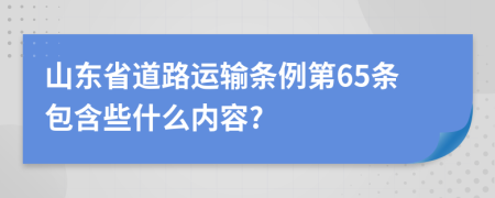 山东省道路运输条例第65条包含些什么内容?