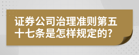 证券公司治理准则第五十七条是怎样规定的?