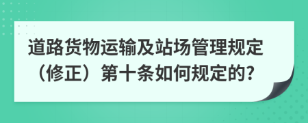 道路货物运输及站场管理规定（修正）第十条如何规定的?