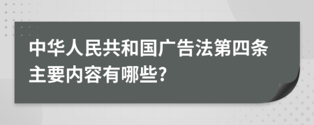 中华人民共和国广告法第四条主要内容有哪些?