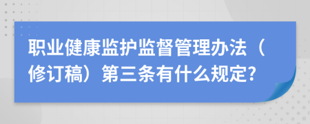 职业健康监护监督管理办法（修订稿）第三条有什么规定?