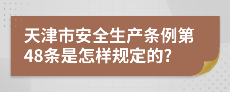 天津市安全生产条例第48条是怎样规定的?