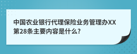 中国农业银行代理保险业务管理办XX第28条主要内容是什么?